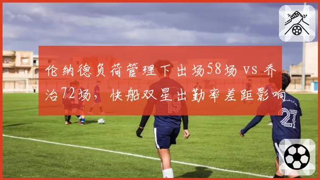 伦纳德负荷管理下出场58场 vs 乔治72场，快船双星出勤率差距影响战绩