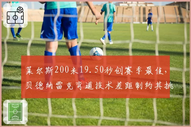 莱尔斯200米19.50秒创赛季最佳，贝德纳雷克弯道技术差距制约其挑战