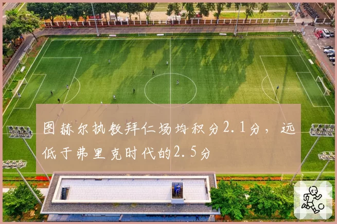 图赫尔执教拜仁场均积分2.1分，远低于弗里克时代的2.5分