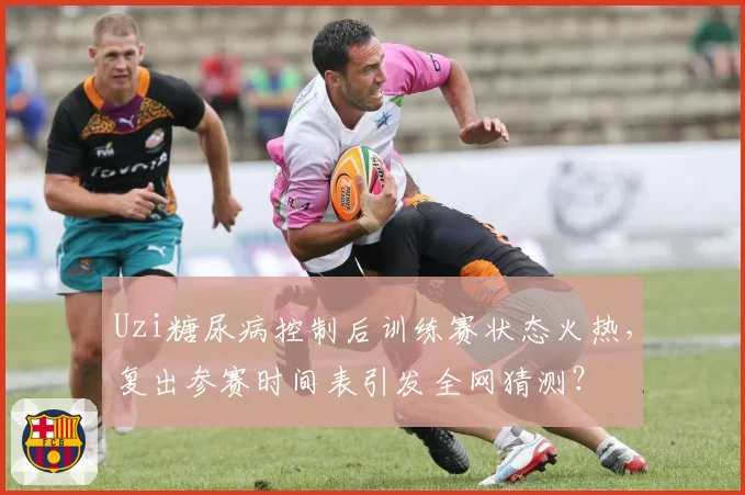 Uzi糖尿病控制后训练赛状态火热，复出参赛时间表引发全网猜测？