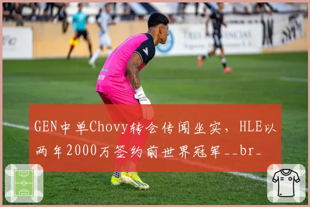 GEN中单Chovy转会传闻坐实，HLE以两年2000万签约前世界冠军__br_