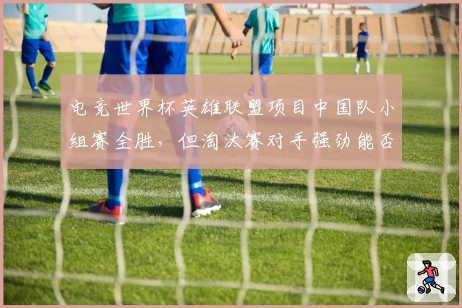 电竞世界杯英雄联盟项目中国队小组赛全胜，但淘汰赛对手强劲能否夺冠？