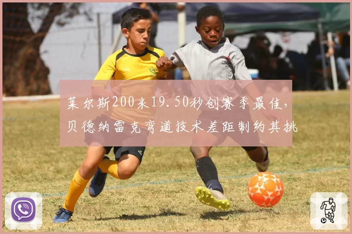 莱尔斯200米19.50秒创赛季最佳，贝德纳雷克弯道技术差距制约其挑战