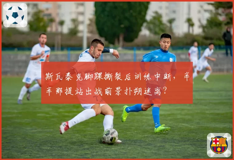 斯瓦泰克脚踝撕裂后训练中断，辛辛那提站出战前景扑朔迷离？