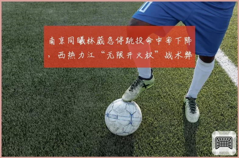 南京同曦林葳急停跳投命中率下降，西热力江“无限开火权”战术弊端正显现