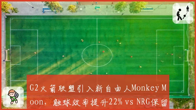 G2火箭联盟引入新自由人Monkey Moon，触球效率提升22% vs NRG保留原阵容后团队配合失误率激增