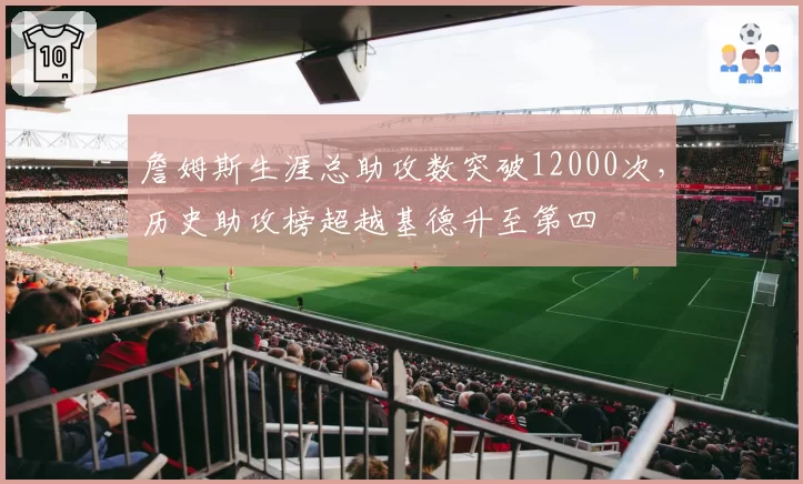 詹姆斯生涯总助攻数突破12000次，历史助攻榜超越基德升至第四