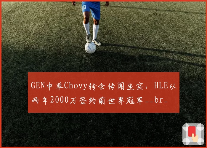 GEN中单Chovy转会传闻坐实,HLE以两年2000万签约前世界冠军__br_