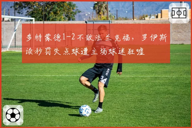 多特蒙德1-2不敌法兰克福，罗伊斯读秒罚失点球遭主场球迷狂嘘